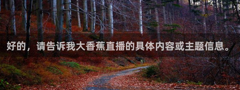 河豚体育篮球直播：好的，请告诉我大香蕉直播的具体内容或主题信息。