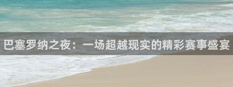 河豚体育免费直播：巴塞罗纳之夜：一场超越现实的精彩赛事盛宴