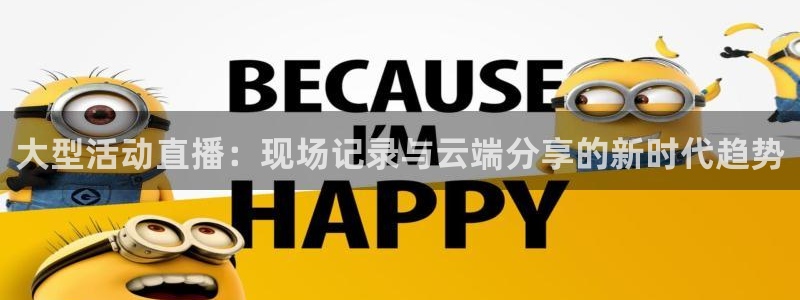 河豚体育直播app下载：大型活动直播：现场记录与云端分享的新时代趋势