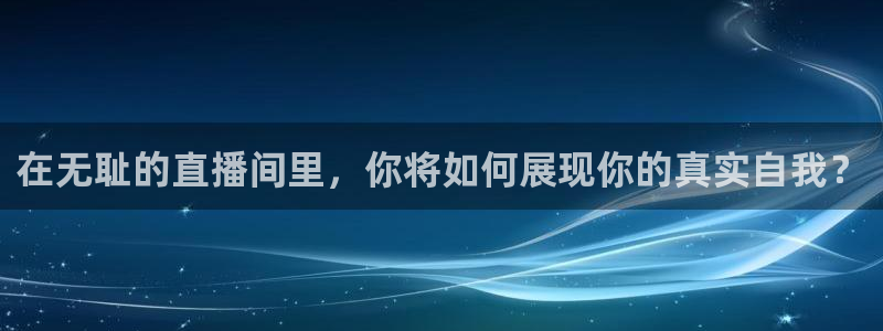 河豚体育篮球直播：在无耻的直播间里，你将如何展现你的真实自我？